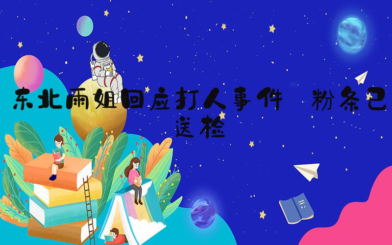 东北雨姐回应打人事件 粉条已送检